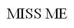 MISS ME