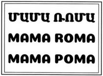 ՄԱՄԱ ՌՈՄԱ МАМА РОМА MAMA ROMA
