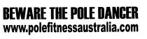 BEWARE THE POLE DANCER WWW.POLEFITNESSAUSTRALIA.COM