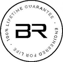 BR 100% LIFETIME GUARANTEE ENGINEERED FOR LIFE