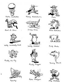 KATIE COCKATOO;KENNY KOOKABURRA;PETE;EARL-E-EMU;CRAZY CROC;ALVIN ECHIDNA;WILLY WITCHETTY GRUB;WALLY WOMBAT;CINDY KOALA;FREDDY THE FLY;PADDY PENGUIN;SAMMY SHARK;SPARKY;PETER PLATYPUS;ALBY WALLABY;THE HI-LIFE GANG