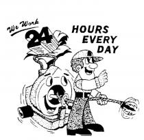 WE WORK 24 HOURS EVERY DAY