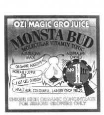 OZI MAGIC GRO JUICE MONSTA BUD MOLECULAR VITAMIN TONIC AUSTRALIAN;MADE AUSTRALIAN OWNED ORGANIC ADDITIVE INCREASE FLOWER SIZE FAST CELL;DIVISION HEALTHIER, COLOURFUL, LARGER CROP YIELDS UNIQUE HIGH ORGANIC;CONCENTRATE FOR SERIOUS GROWERS ONLY PLANT FOOD NO 1 LTR