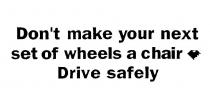 DON'T MAKE YOUR NEXT SET OF WHEELS A CHAIR DRIVE SAFELY