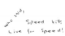 WHO SAID, SPEED KILLS LIVE FOR SPEED!