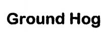 GROUND HOG