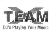 TEAM X DJ'S PLAYING YOUR MUSIC
