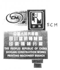 CM THE PEOPLES' REPUBLIC OF CHINA SICHUAN CONSTRUCTION WORKS PRINTING;MACHINERY BRANCH JIN XIANG SCM