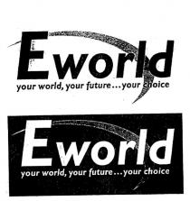 EWORLD YOUR WORLD, YOUR FUTURE...YOUR CHOICE