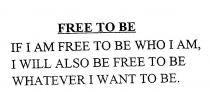 FREE TO BE IF I AM FREE TO BE WHO I AM, I WILL ALSO BE FREE TO BE;WHATEVER I WANT TO BE.