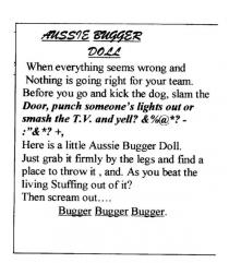 AUSSIE BUGGER DOLL WHEN EVERYTHING SEEMS WRONG AND NOTHING IS GOING;RIGHT FOR YOUR TEAM. BEFORE YOU GO AND KICK THE DOG, SLAM THE DOOR,;PUNCH SOMEONE'S LIGHTS OUT OR SMASH THE T.V. AND YELL? &%@*?-: