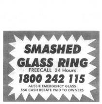 SMASHED GLASS RING FREECALL 24 HOURS 1800 242 115 AUSSIE EMERGENCY;GLASS $50 CASH REBATE PAID TO OWNERS