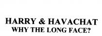 HARRY & HAVACHAT WHY THE LONG FACE?