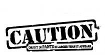 CAUTION OBJECT IN PANTS IS LARGER THAN IT APPEARS