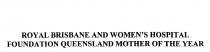 ROYAL BRISBANE AND WOMEN'S HOSPITAL;FOUNDATION QUEENSLAND MOTHER OF THE YEAR