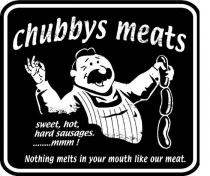 CHUBBYS MEATS SWEET, HOT, HARD SAUSAGES. ........MMM !;NOTHING MELTS IN YOUR MOUTH LIKE OUR MEAT.