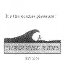 TURQUOISE RIDES EST 2004 ITS THE OCEANS PLEASURE!