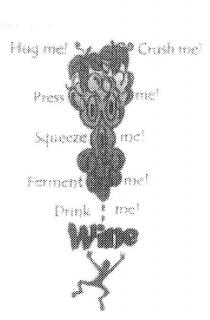 HUG ME! CRUSH ME! PRESS ME! SQUEEZE ME! FERMENT ME! DRINK ME! WINE