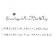 GREETINGS FOR A NEW DAY;GREETINGS FOR A BRAND NEW DAY;GREETINGS FOR A GLORIOUS NEW DAY