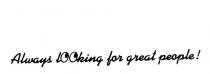 ALWAYS LOOKING FOR GREAT PEOPLE!