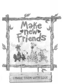 MAKE NEW FRIENDS I MADE THEM WITH LOVE