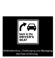 BACK IN THE DRIVER'S SEAT UNDERSTANDING, CHALLENGING AND MANAGING THE;FEAR OF DRIVING