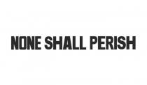 NONE SHALL PERISH