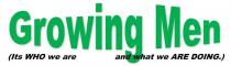 GROWING MEN (ITS WHO WE ARE AND WHAT WE ARE DOING