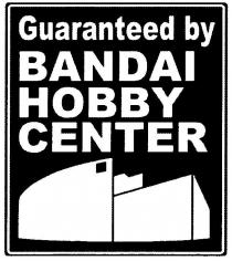 GUARANTEED BY BANDAI HOBBY CENTER