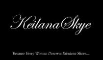 KEILANA SKYE BECAUSE EVERY WOMAN DESERVES FABULOUS SHOES.