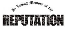 IN LOVING MEMORY OF MY REPUTATION