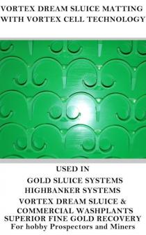 VORTEX DREAM SLUICE MATTING WITH VORTEX CELL TECHNOLOGY USED IN GOLD;SLUICE SYSTEMS VORTEX DREAM CLUICE & COMMERCIAL WASHPLANTS SUPERIOR;FINE GOLD RECOVERY FOR HOBBY PROSPECTORS AND MINERS