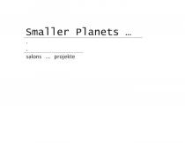 SMALLER PLANETS ... SALONS ... PROJEKTE