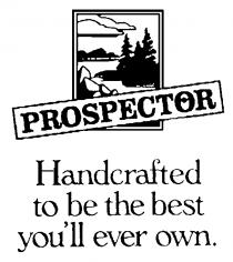 PROSPECTOR HANDCRAFTED TO BE THE BEST YOU'LL EVER OWN.