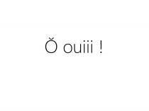 Ô OUIII !