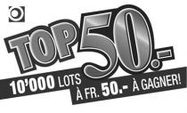 TOP 50.- 10'000 LOTS À FR. 50.- À GAGNER!