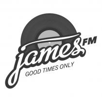 james FM GOOD TIMES ONLY