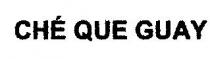 CHE QUE GUAY