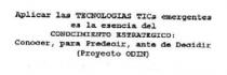 APLICAR LAS TECNOLOGIAS TICS EMERGENTES ES LA ESENCIA DEL CONOCIMIENTO ESTRATEGICO: CONOCER, PARA PREDECIR, ANTE DE DECIDIR (PROYECTO ODIN).
