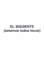 EL SIGUIENTE (ESTAMOS TODOS LOCOS)