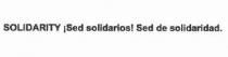 SOLIDARITY ¡SED SOLIDARIOS! SED DE SOLIDARIDAD.