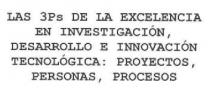 LAS 3PS DE LA EXCELENCIA EN INVESTIGACION, DESARROLLO E INNOVACION TECNOLOGICA: PROYECTOS, PERSONAS, PROCESOS