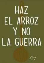 HAZ EL ARROZ Y NO LA GUERRA
