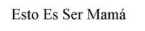 ESTO ES SER MAMA