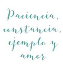 Paciencia, constancia, ejemplo y amor