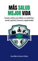 MÁS SALUD MEJOR VIDA Consejos prácticos paraobtener una salud física, mental, espiritual y financierainquebrantable Juan Alberto Jiménez Callejas