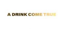 A DRINK COME TRUE