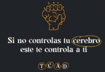 SI NO CONTROLAS TU CEREBRO ESTE TE CONTROLA A TI TCAD
