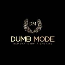 DM DUMB MODE BAD DAY IS NOT A BAD LIFE