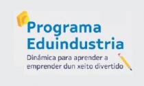 PROGRAMA EDUINDUSTRIA DINÁMICA PARA APRENDER A EMPRENDER DUN XEITO DIVERTIDO